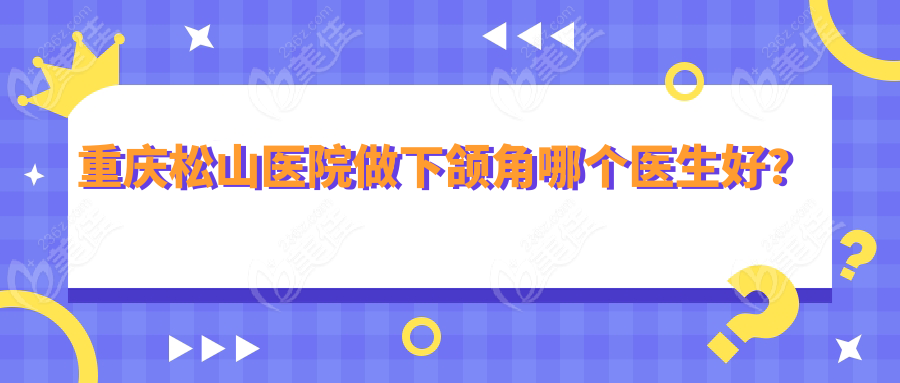 重庆松山医院做下颌角哪个医生好？