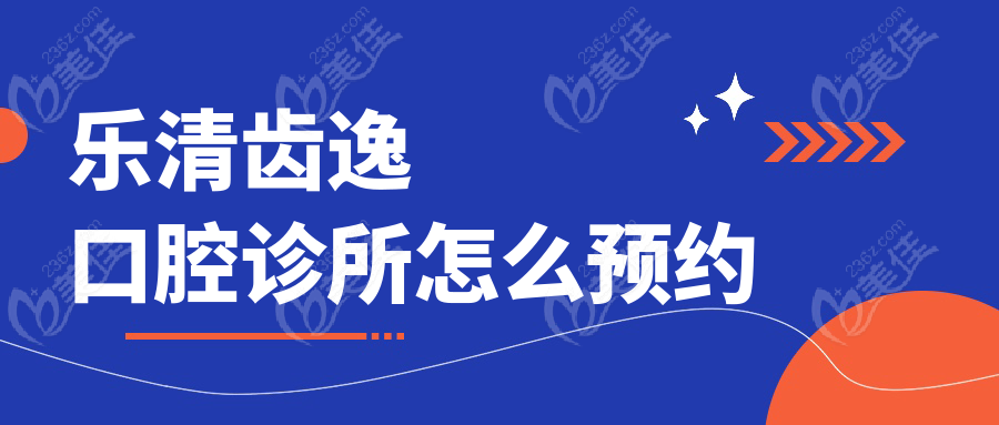 乐清齿逸口腔诊所怎么预约