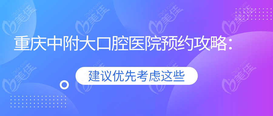 重庆中附大口腔医院预约攻略：