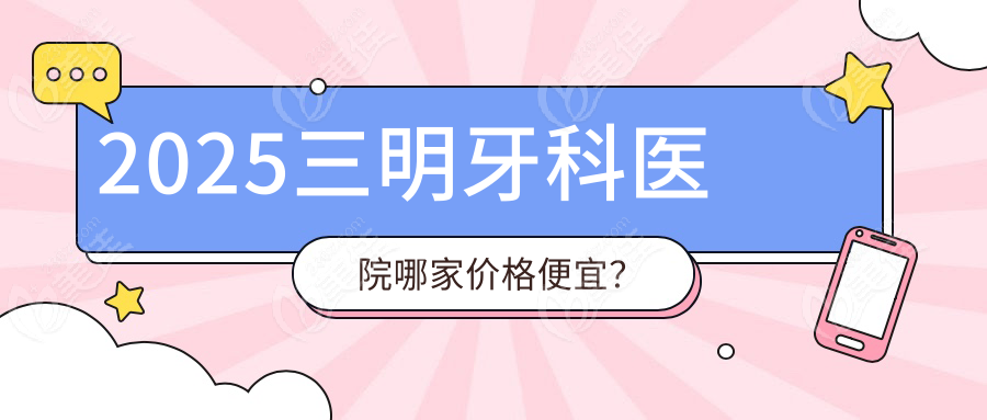 2025三明牙科医院哪家价格便宜？