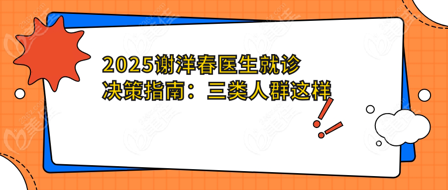 2025谢洋春医生就诊决策指南：三类人群这样选