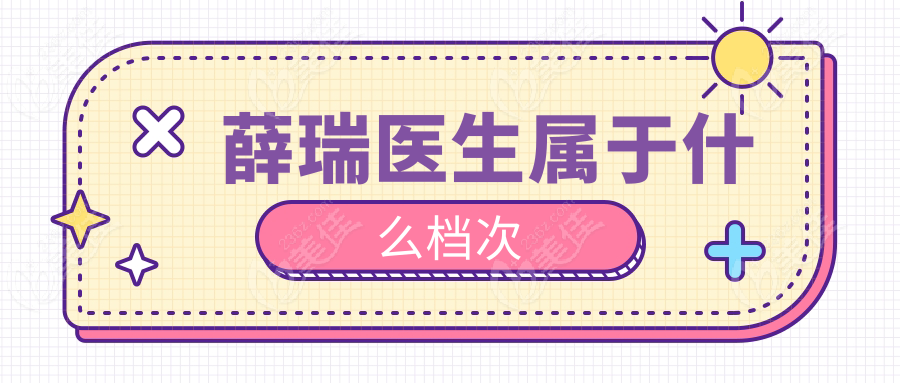 薛瑞醫(yī)生屬于什么檔次