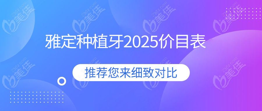 雅定种植牙2025价目表