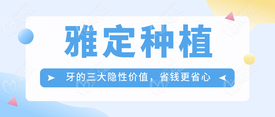雅定种植牙的三大隐性价值，省钱更省心