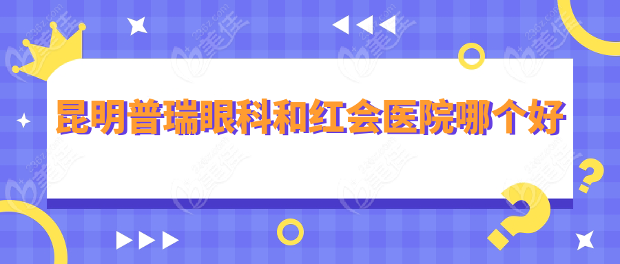 昆明普瑞眼科和红会医院哪个好