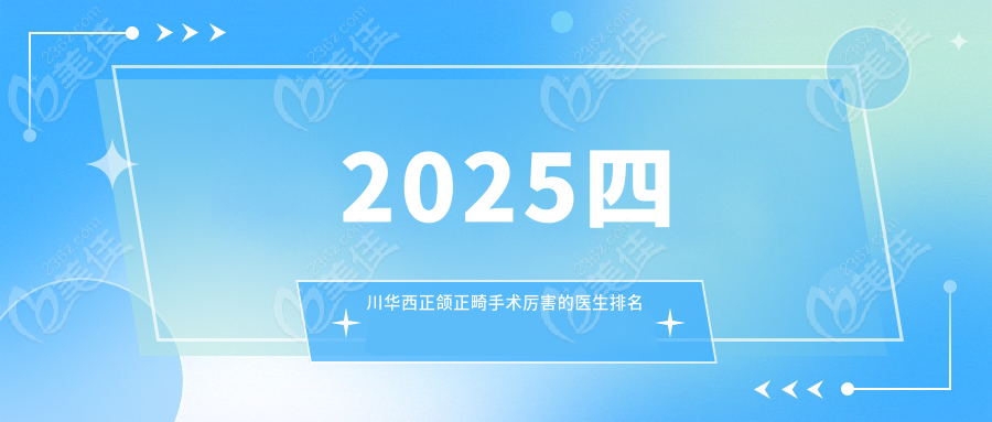 	 2025四川华西正颌正畸手术的医生排名