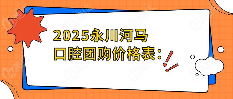 2025永川河马口腔团购价格表：