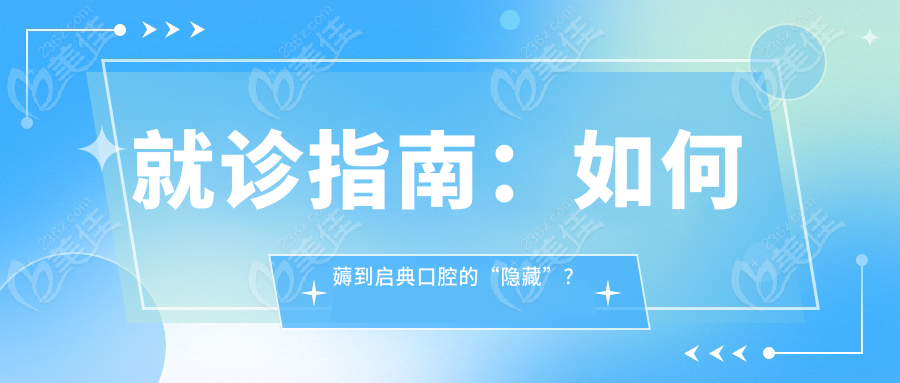 就诊指南：如何薅到启典口腔的“隐藏”？