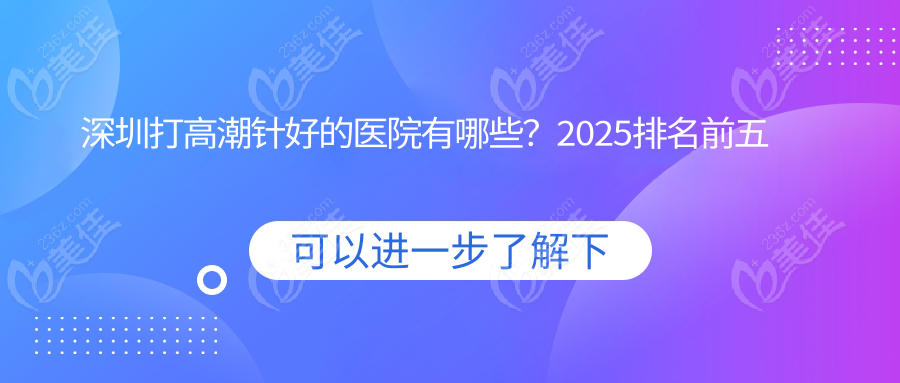 深圳打高潮针好的医院有哪些？2025排名前五必推