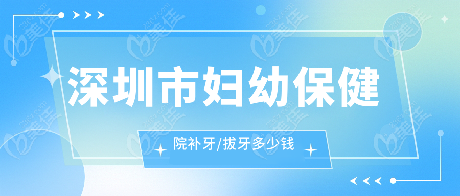 深圳市妇幼保健院补牙/拔牙多少钱