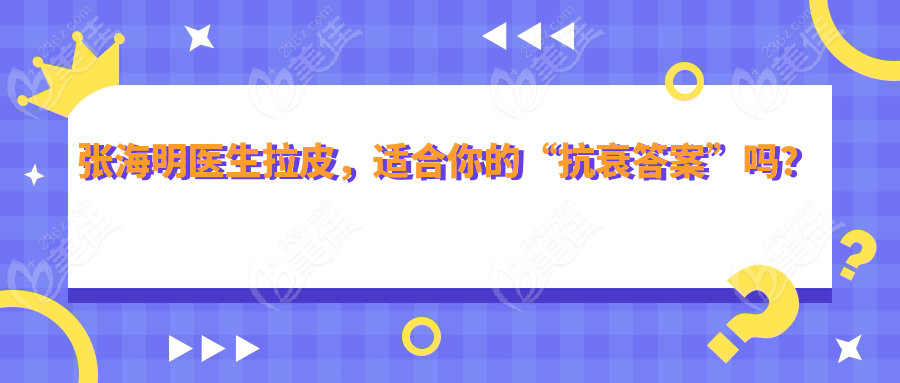 張海明醫(yī)生拉皮，適合你的“抗衰答案”嗎？