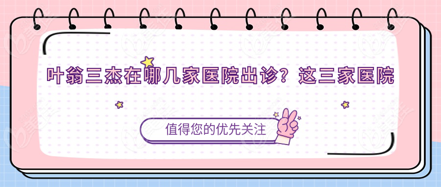 叶翁三杰在哪几家医院出诊？这三家医院别错过！