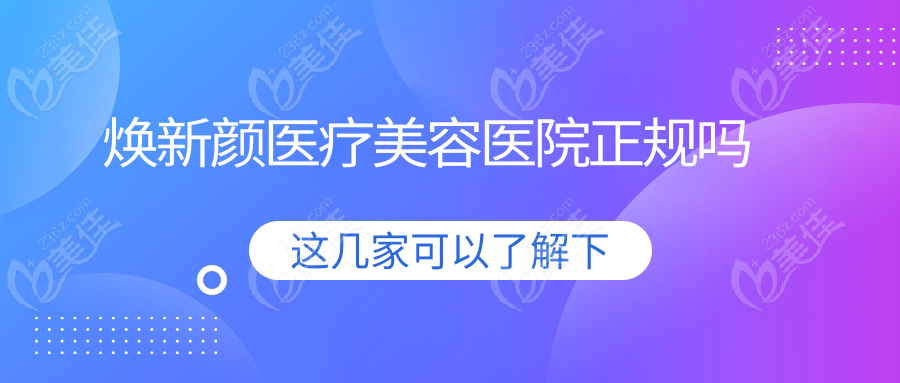 焕新颜医疗美容医院正规吗