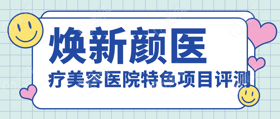 焕新颜医疗美容医院特色项目评测