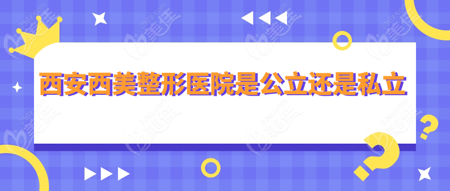 西安西美整形医院是公立还是私立236z.com