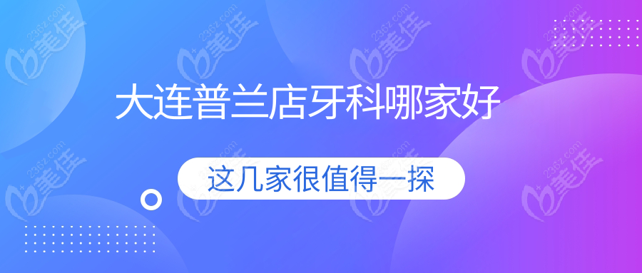 大连普兰店牙科哪家好