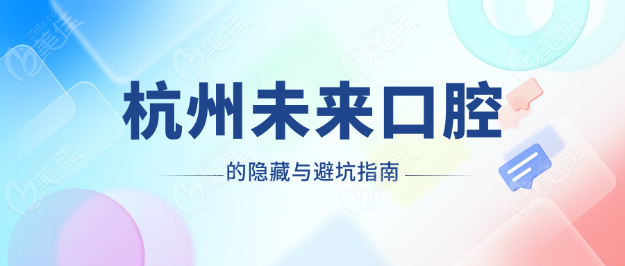 杭州未来口腔的隐藏与避坑指南