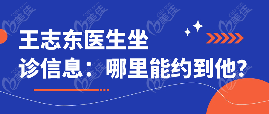 王志东医生坐诊信息：哪里能约到他？