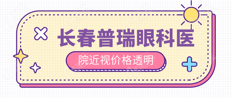 长春普瑞眼科医院近视价格透明
