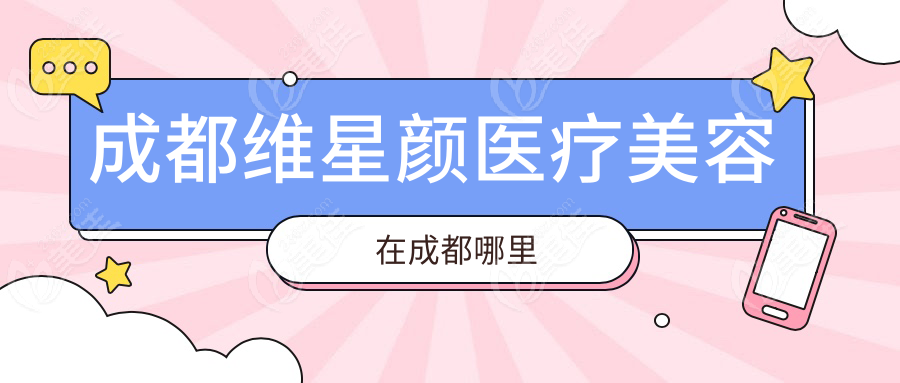 成都维星颜医疗美容在成都哪里