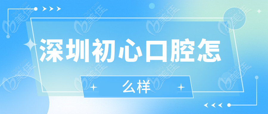 深圳初心口腔怎么样www.236z.com