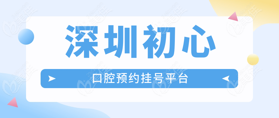 深圳初心口腔预约挂号平台