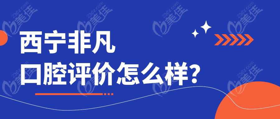 西宁非凡口腔评价怎么样？