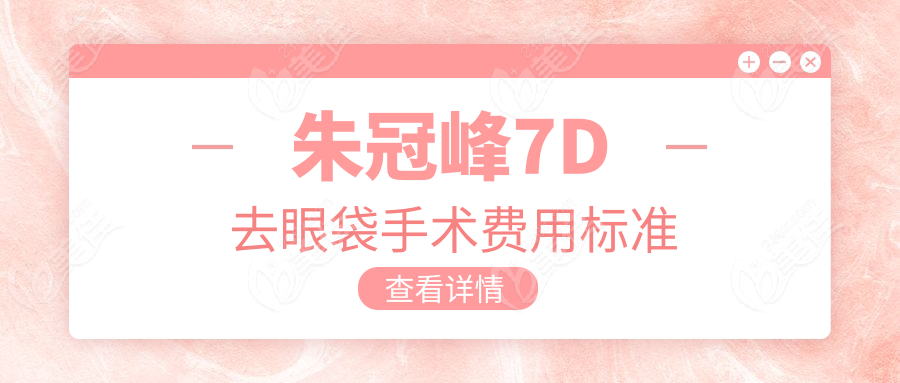 朱冠峰7D去眼袋手术费用标准