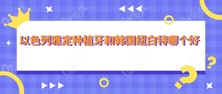 以色列雅定種植牙和韓國紐白特哪個好