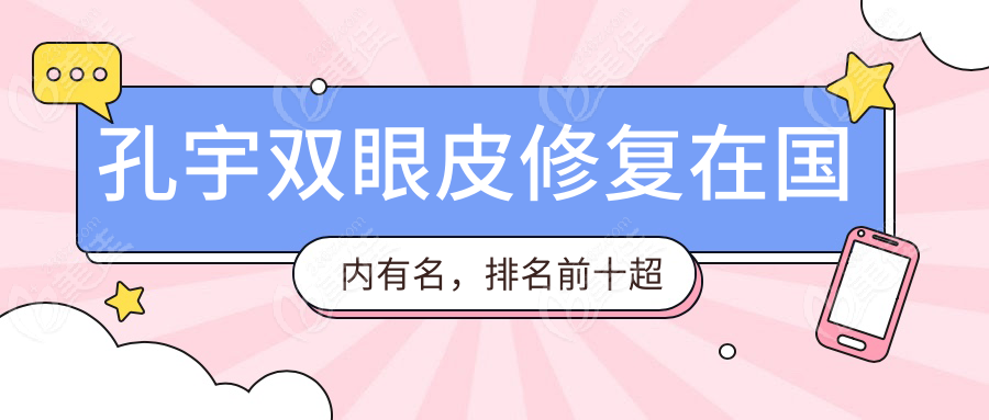 孔宇双眼皮修复在国内有名，排名前十超稳的