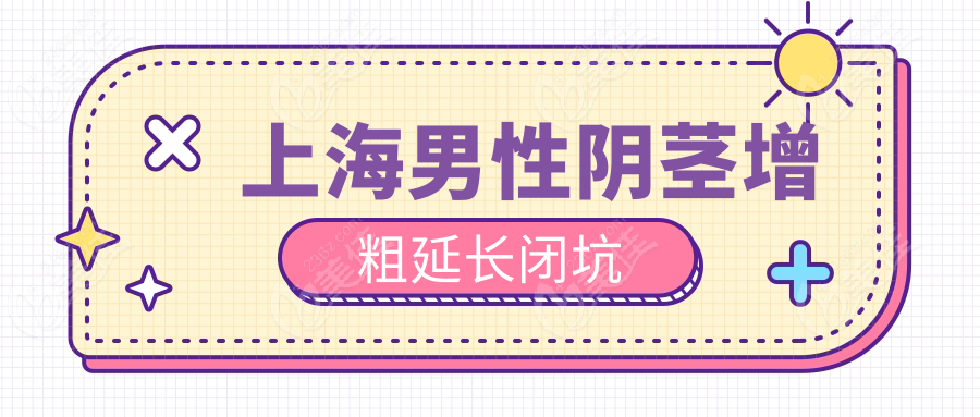上海男性阴茎增粗延长闭坑