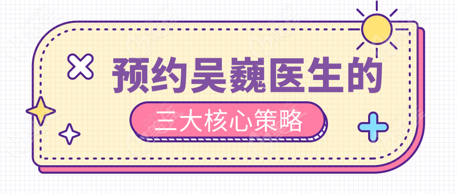 预约吴巍医生的三大核心策略