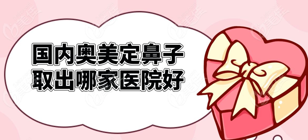 国内奥美定鼻子取出哪家医院好