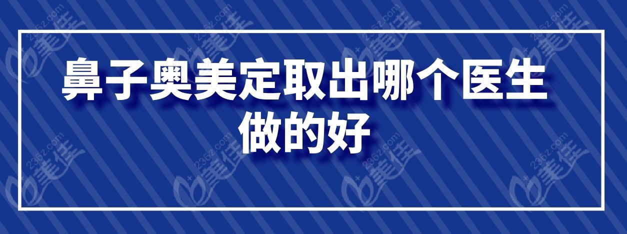 鼻子奥美定取出哪个医生做的好