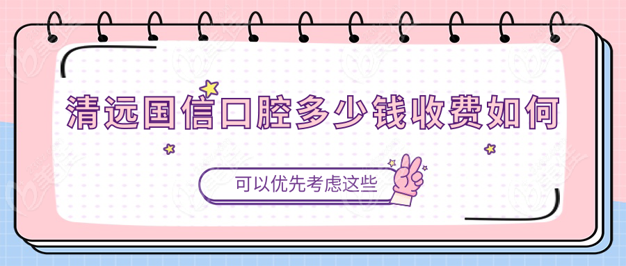 清远国信口腔多少钱收费如何