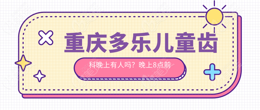 重慶多樂兒童齒科晚上有人嗎？晚上8點前隨到隨看