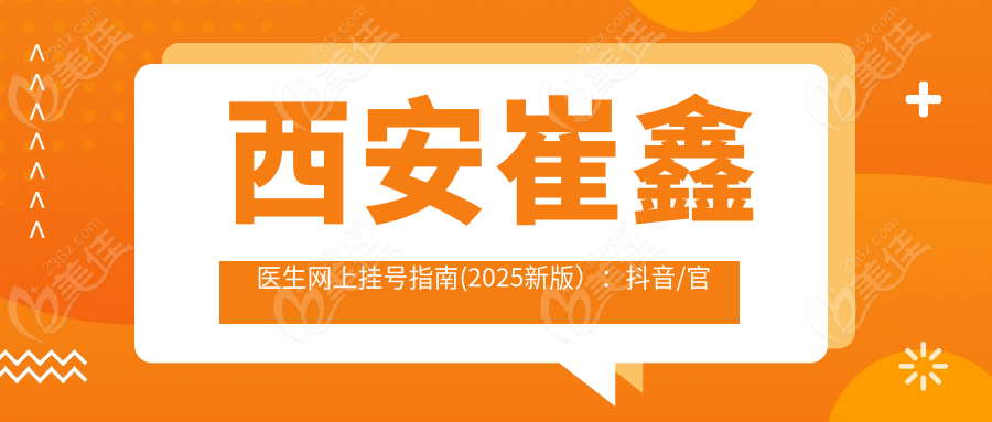 西安崔鑫醫(yī)生網(wǎng)上掛號指南(2025新版）：抖音/官網(wǎng)/微信多渠道預(yù)約入口