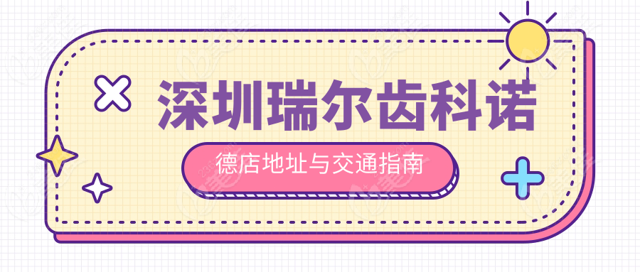 深圳瑞尔齿科诺德店地址与交通指南