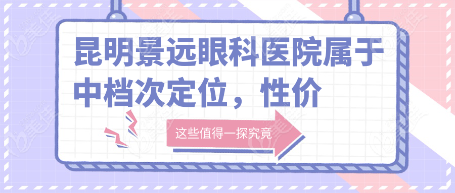 昆明景远眼科医院属于中档次定位，性价比真的高