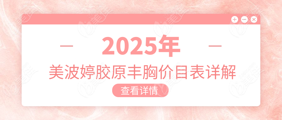 2025年美波婷胶原丰胸价目表详解