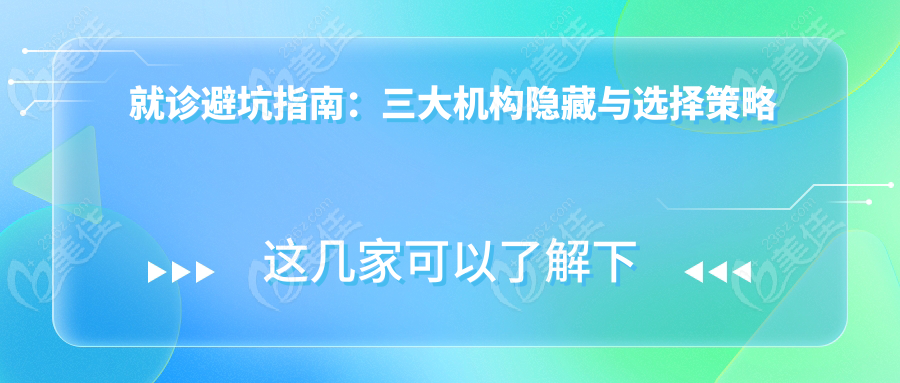 就诊避坑指南：三大机构隐藏与选择策略