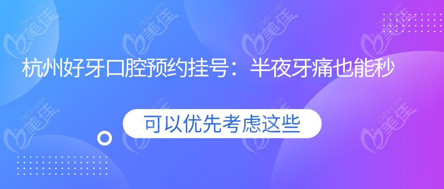 杭州好牙口腔預(yù)約掛號：半夜牙痛也能秒搶號！