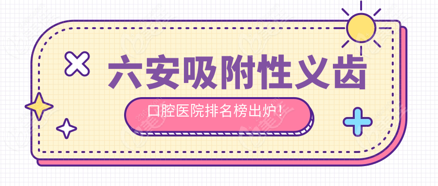 六安吸附性義齒口腔醫(yī)院排名榜出爐！