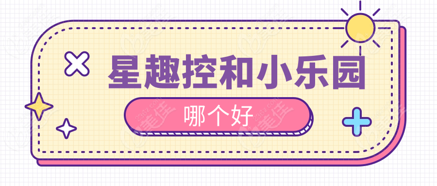 星趣控和小乐园哪个好www.236z.com