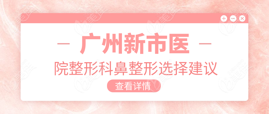 广州新市医院整形科鼻整形选择建议