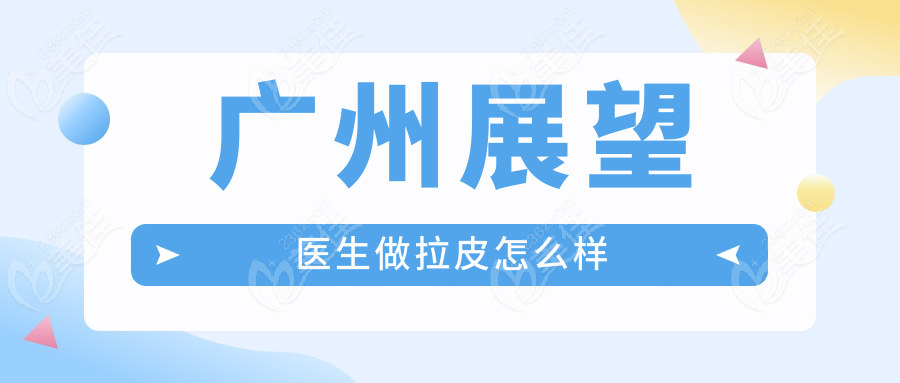 广州展望医生做拉皮怎么样