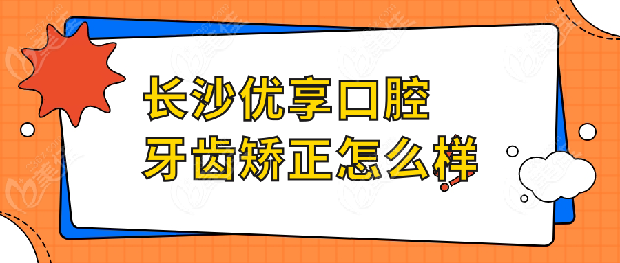 长沙优享口腔牙齿矫正怎么样236z.com