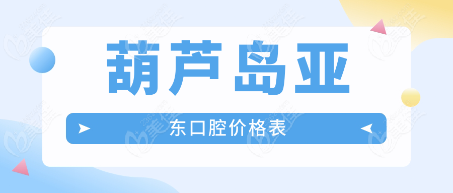 葫芦岛亚东口腔价格表