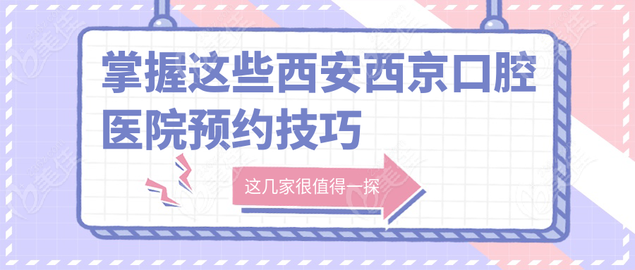 掌握这些西安西京口腔医院预约技巧