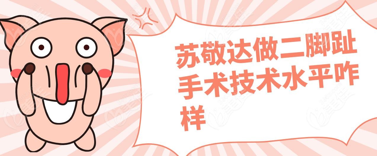 蘇敬達(dá)做二腳趾手術(shù)技術(shù)水平咋樣